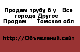 Продам трубу б/у - Все города Другое » Продам   . Томская обл.